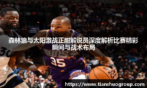 森林狼与太阳激战正酣解说员深度解析比赛精彩瞬间与战术布局