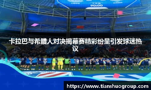 卡拉巴与希腊人对决揭幕赛精彩纷呈引发球迷热议