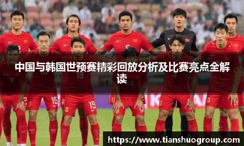 中国与韩国世预赛精彩回放分析及比赛亮点全解读